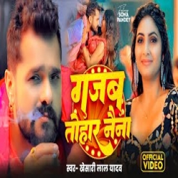 Gajab Tohar Naina - Khesari Lal Yadav, Shilpi Raj Mp3 Song